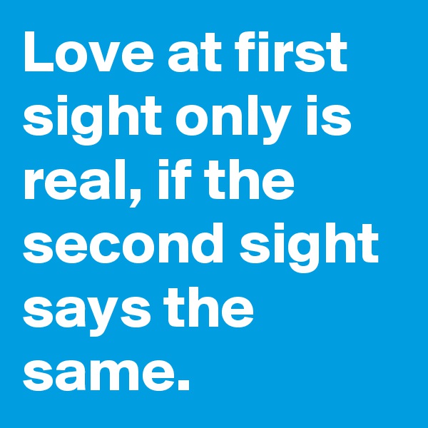 Love at first sight only is real, if the second sight says the same.