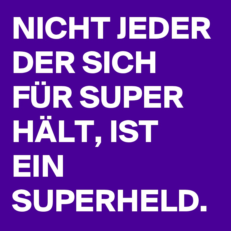 NICHT JEDER DER SICH FÜR SUPER HÄLT, IST EIN SUPERHELD.