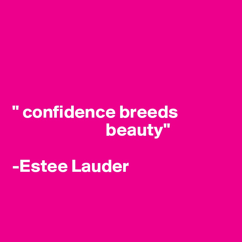 




" confidence breeds 
                          beauty" 

-Estee Lauder


