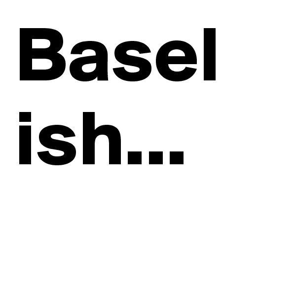 Basel ish...