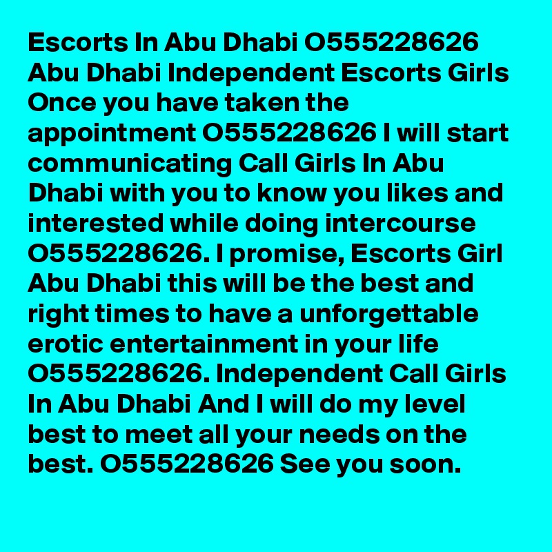 Escorts In Abu Dhabi O555228626 Abu Dhabi Independent Escorts Girls
Once you have taken the appointment O555228626 I will start communicating Call Girls In Abu Dhabi with you to know you likes and interested while doing intercourse O555228626. I promise, Escorts Girl Abu Dhabi this will be the best and right times to have a unforgettable erotic entertainment in your life O555228626. Independent Call Girls In Abu Dhabi And I will do my level best to meet all your needs on the best. O555228626 See you soon.