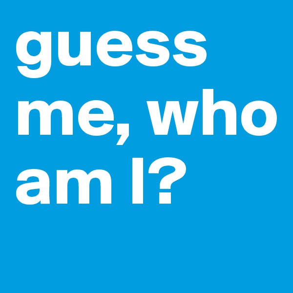 guess me, who am I?