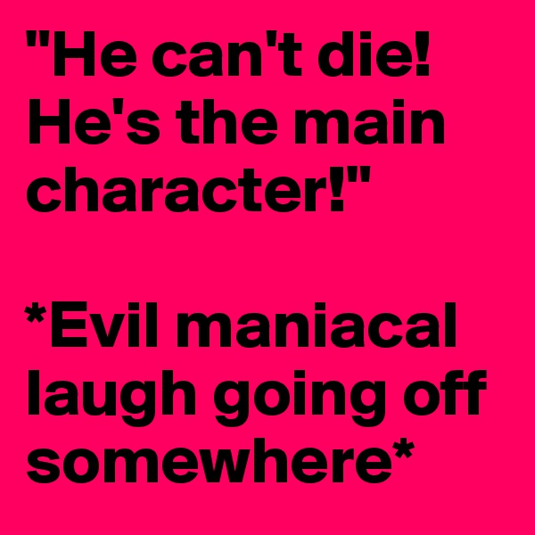 "He can't die! He's the main character!"

*Evil maniacal laugh going off somewhere*