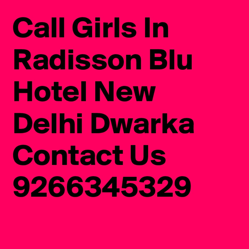 Call Girls In Radisson Blu Hotel New Delhi Dwarka Contact Us 9266345329   
