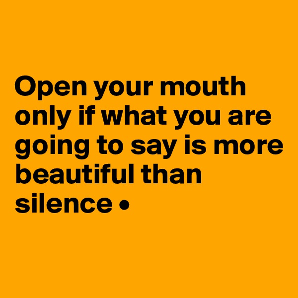 

Open your mouth only if what you are going to say is more beautiful than silence •

