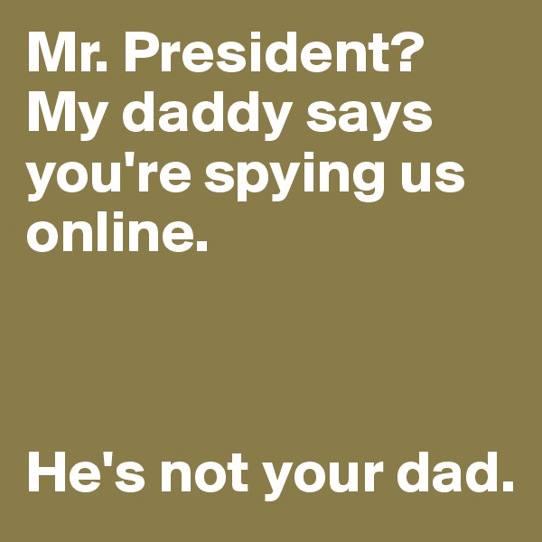 Mr. President? My daddy says you're spying us online. 



He's not your dad. 