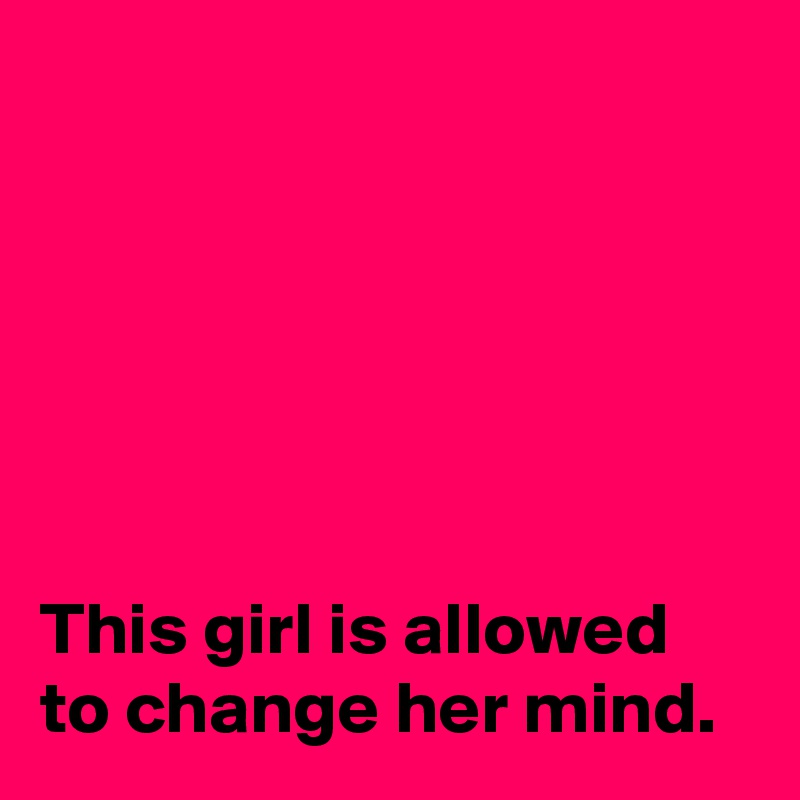






This girl is allowed to change her mind.