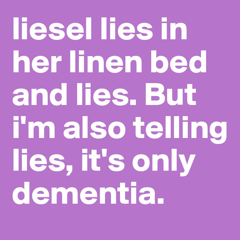 liesel lies in her linen bed and lies. But i'm also telling lies, it's only dementia.