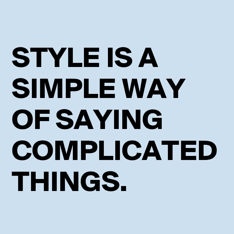 
STYLE IS A SIMPLE WAY OF SAYING COMPLICATED THINGS.