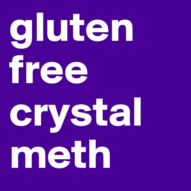 gluten free crystal meth