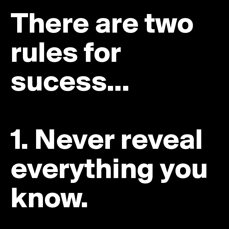 There are two rules for sucess...

1. Never reveal everything you know.