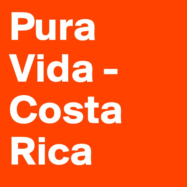 Pura
Vida -
Costa
Rica
