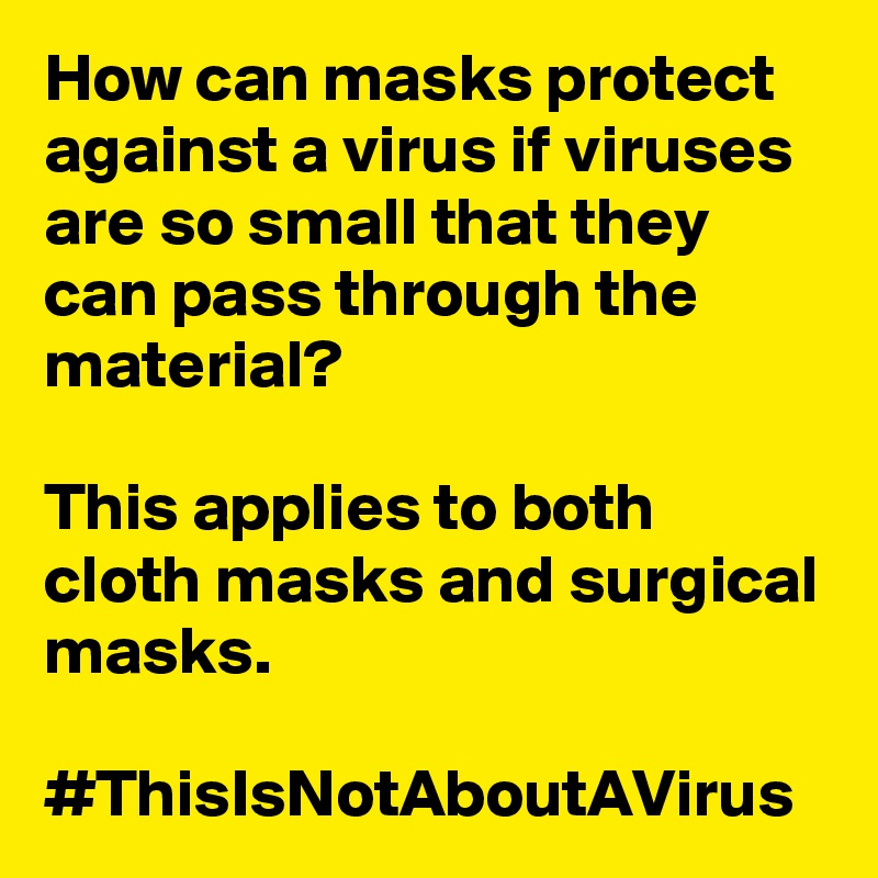 How can masks protect against a virus if viruses are so small that they can pass through the material?

This applies to both cloth masks and surgical masks.

#ThisIsNotAboutAVirus