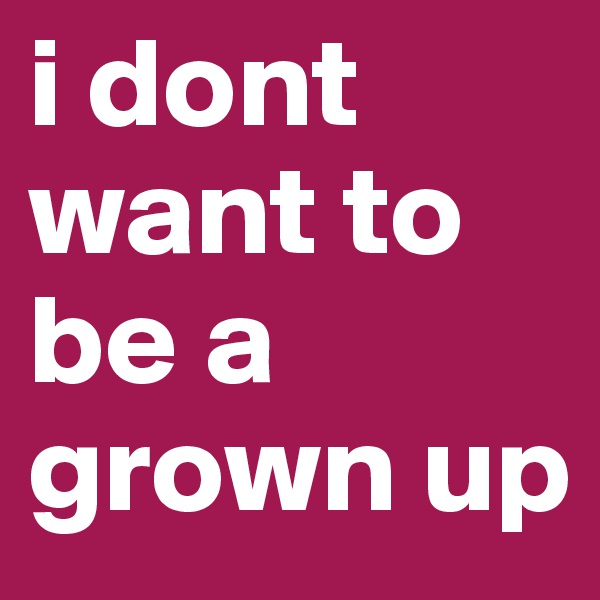 i dont want to be a grown up