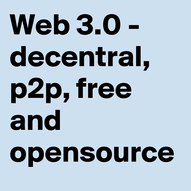 Web 3.0 - decentral, p2p, free and opensource