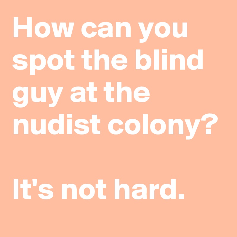 How can you spot the blind guy at the nudist colony? 

It's not hard. 