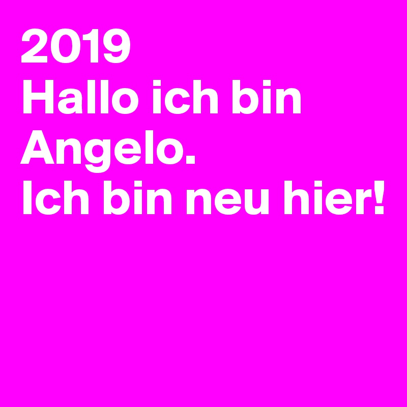 2019
Hallo ich bin Angelo. 
Ich bin neu hier!



