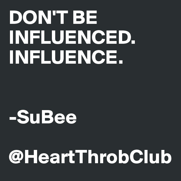 DON'T BE INFLUENCED. INFLUENCE.


-SuBee

@HeartThrobClub