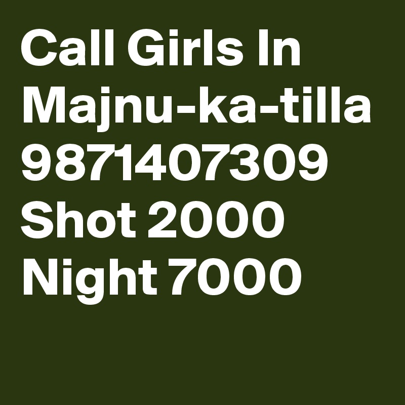Call Girls In Majnu-ka-tilla 9871407309 Shot 2000 Night 7000