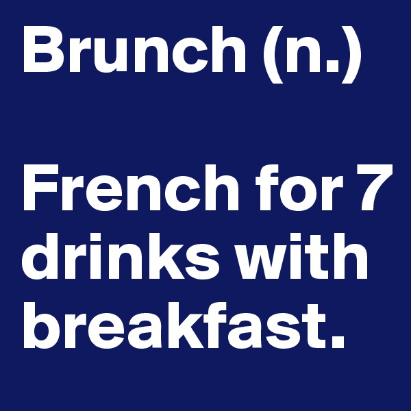 Brunch (n.)

French for 7 drinks with breakfast.