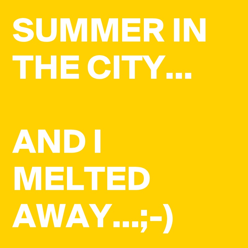 SUMMER IN THE CITY...

AND I MELTED 
AWAY...;-)