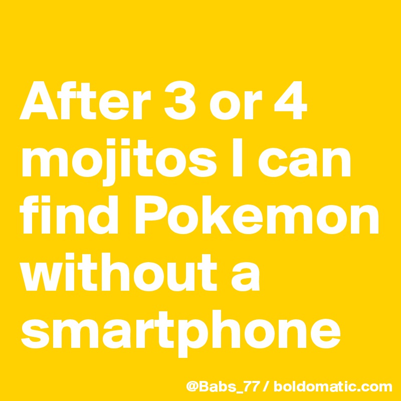 
After 3 or 4 mojitos I can find Pokemon without a smartphone
