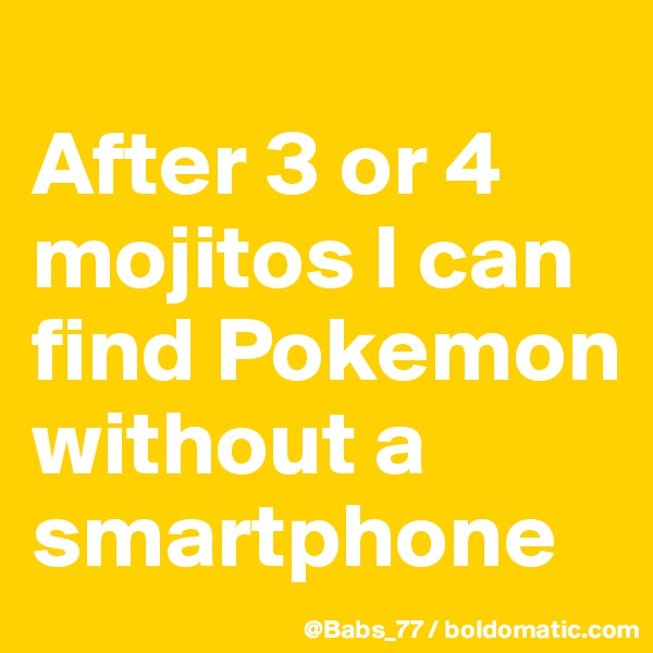
After 3 or 4 mojitos I can find Pokemon without a smartphone