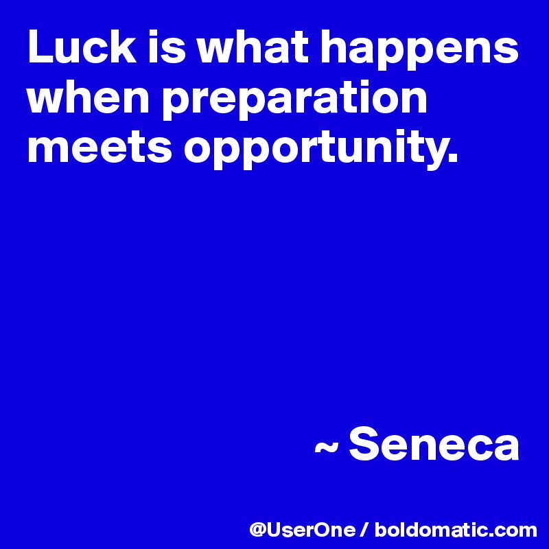 Luck is what happens when preparation meets opportunity.





                             ~ Seneca