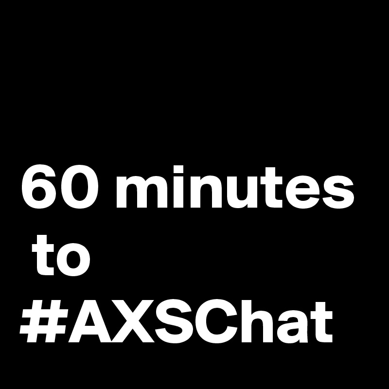 

60 minutes
 to #AXSChat