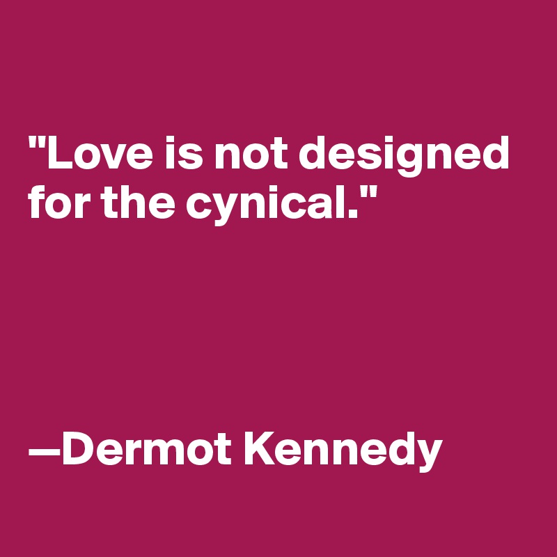 

"Love is not designed for the cynical."




—Dermot Kennedy
