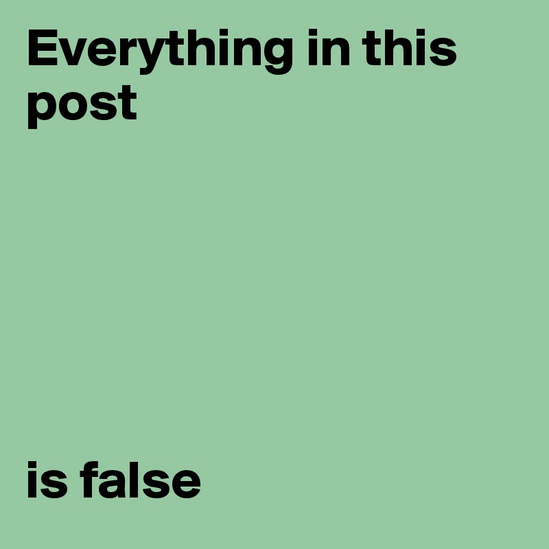 Everything in this post 






is false 