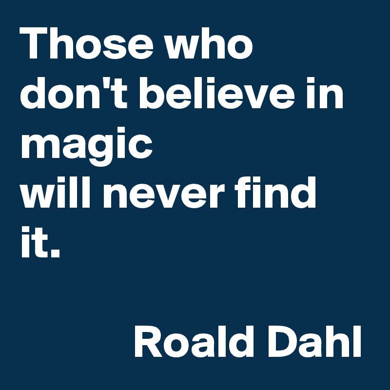 Those who don't believe in magic 
will never find it.

            Roald Dahl
