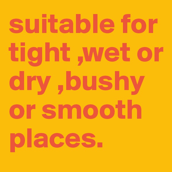 suitable for tight ,wet or dry ,bushy or smooth places. 