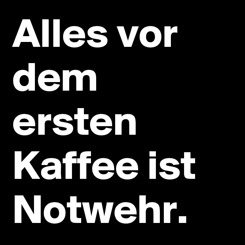 Alles Vor Dem Ersten Kaffee Ist Notwehr