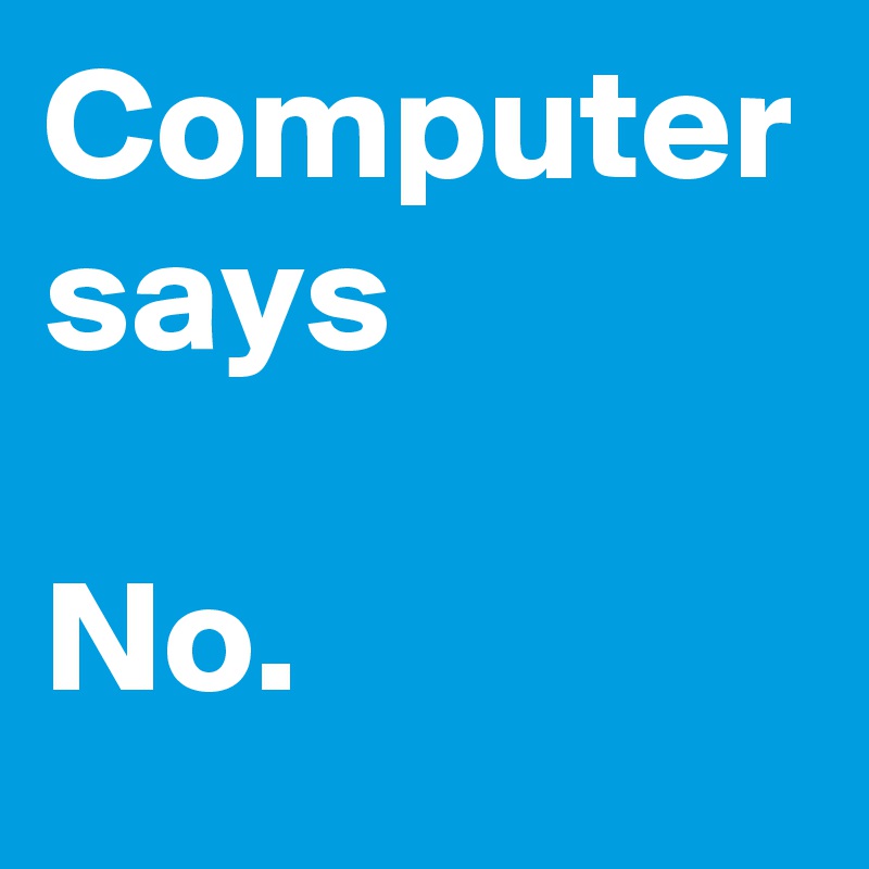 Computer says 

No.