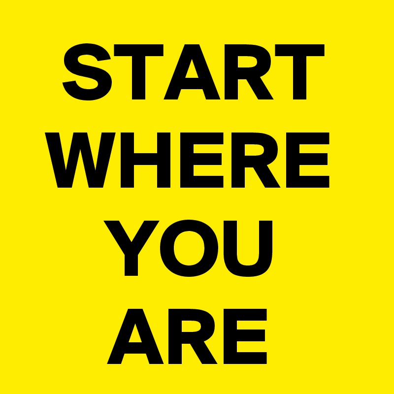 START
WHERE
YOU
ARE