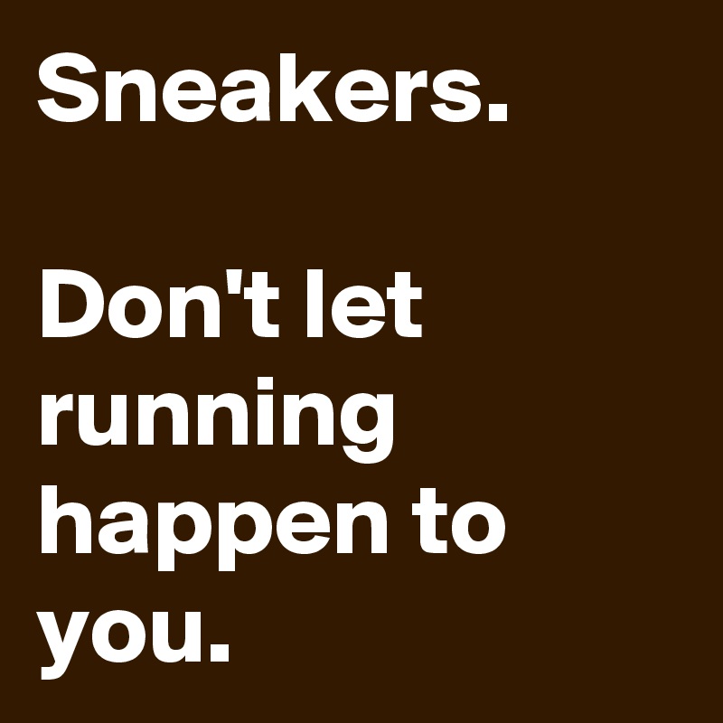 Sneakers.

Don't let running happen to you.