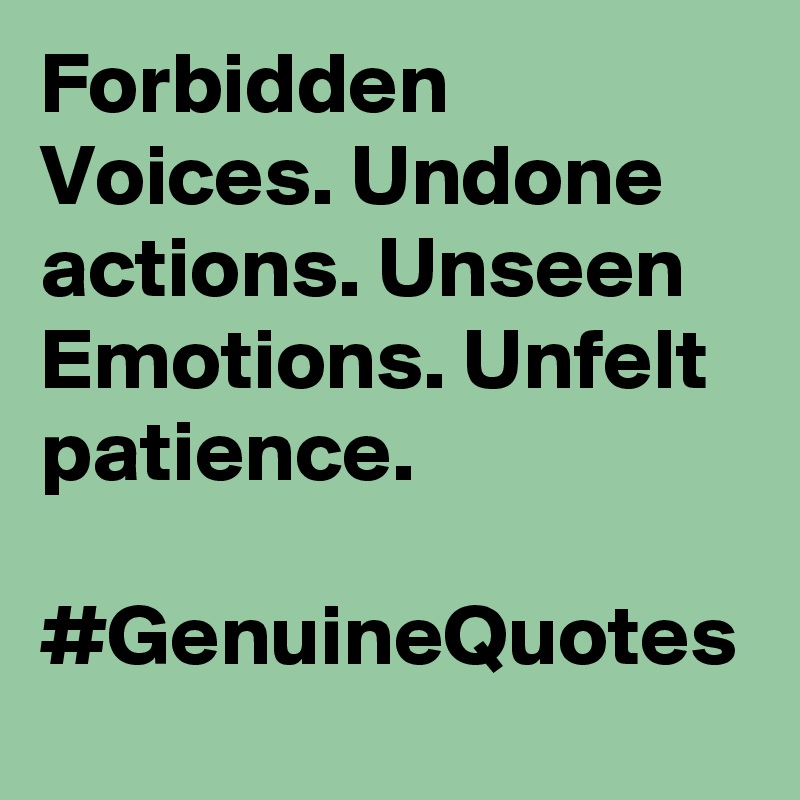 Forbidden Voices. Undone actions. Unseen Emotions. Unfelt patience. 

#GenuineQuotes