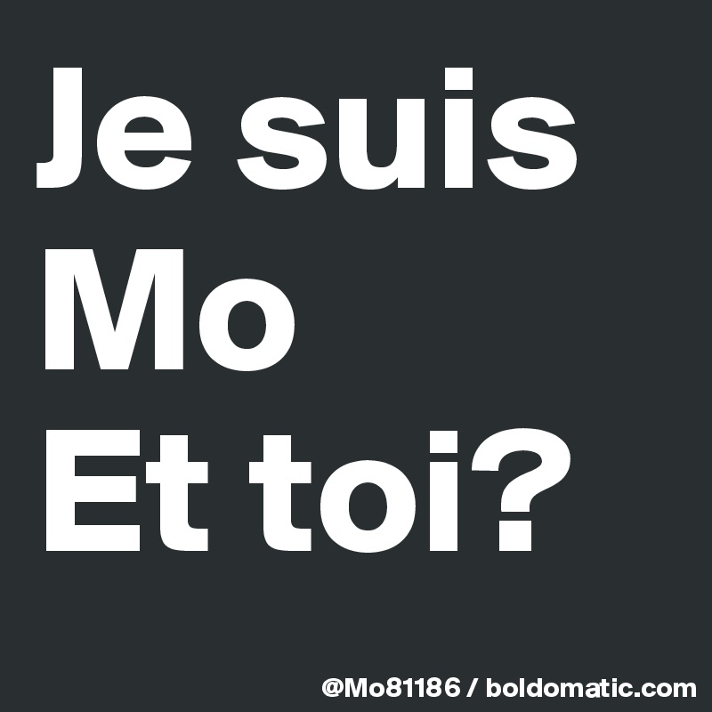 Je suis Mo
Et toi?