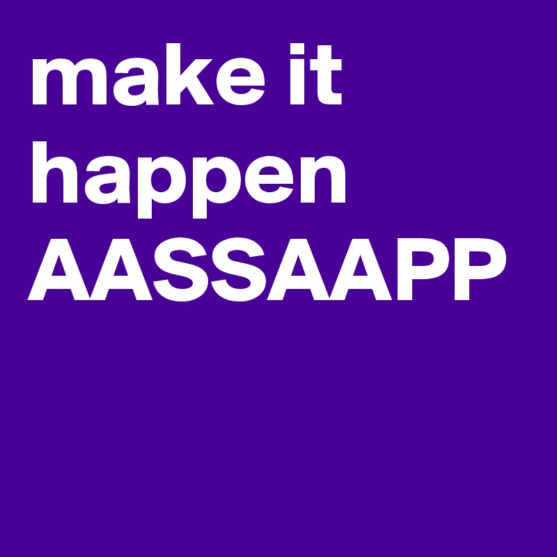 make it happen
AASSAAPP