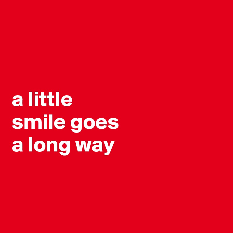 


a little 
smile goes 
a long way


