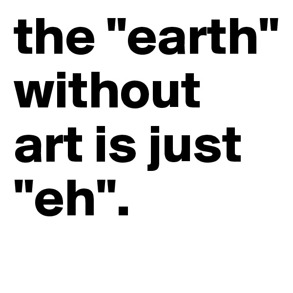 the "earth" without art is just "eh".