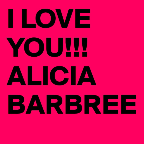 I LOVE YOU!!!ALICIA BARBREE