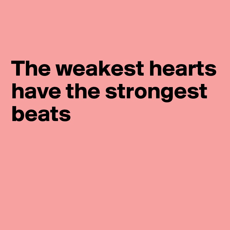 

The weakest hearts have the strongest beats



