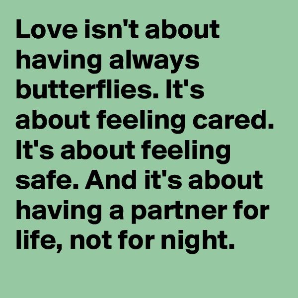 Love isn't about having always butterflies. It's about feeling cared. It's about feeling safe. And it's about having a partner for life, not for night.