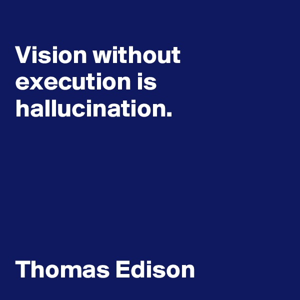 
Vision without execution is hallucination.





Thomas Edison
