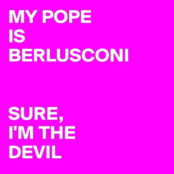 MY POPE
IS
BERLUSCONI


SURE, 
I'M THE
DEVIL