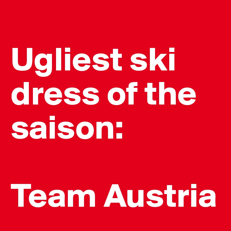 
Ugliest ski dress of the saison:

Team Austria