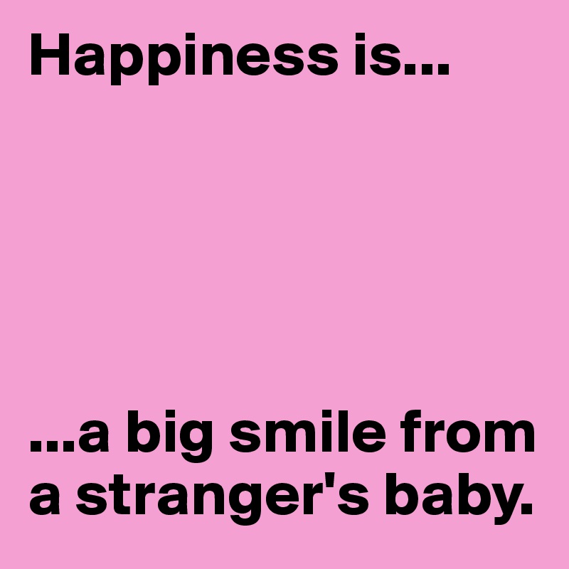 Happiness is...





...a big smile from a stranger's baby. 