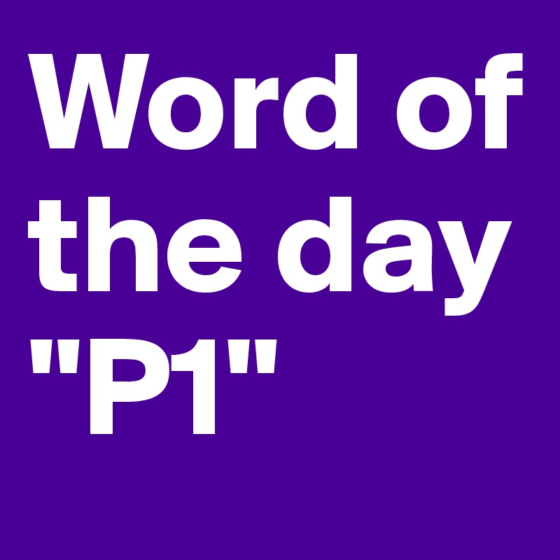 Word of the day "P1"